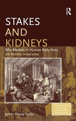 Stakes and Kidneys: Why Markets in Human Body Parts Are Morally Imperative by Taylor, James Stacey