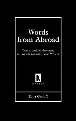 Words from Abroad: Trauma and Displacement in Postwar German Jewish Writers by Garloff, Katja