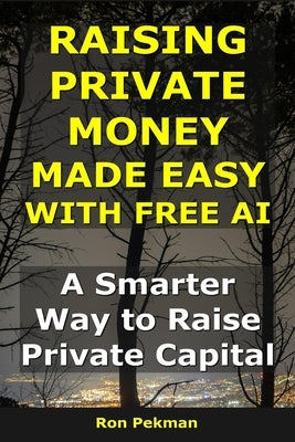 Raising Private Money Made Easy With AI: A Smarter Way to Raise Private Capital by Pekman, Ron