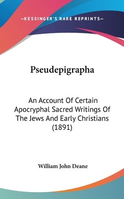 Pseudepigrapha: An Account Of Certain Apocryphal Sacred Writings Of The Jews And Early Christians (1891) by Deane, William John