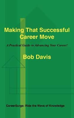 Making That Successful Career Move: A Practical Guide to Advancing Your Career! by Davis, Bob