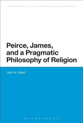 Peirce, James, and a Pragmatic Philosophy of Religion by Woell, John W.