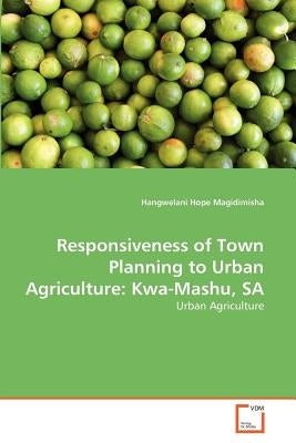 Responsiveness of Town Planning to Urban Agriculture: Kwa-Mashu, SA by Magidimisha, Hangwelani Hope