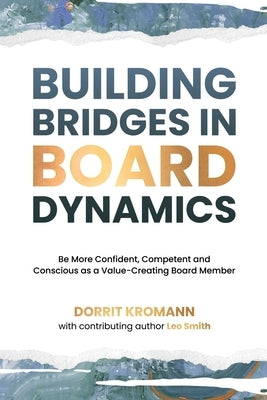Building Bridges in Board Dynamics: Be More Confident, Competent and Conscious as a Value-Creating Board Member by Kromann, Dorrit