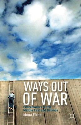 Ways Out of War: Peacemakers in the Middle East and Balkans by Fixdal, M.