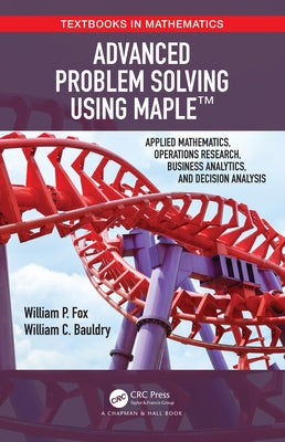 Advanced Problem Solving Using Maple: Applied Mathematics, Operations Research, Business Analytics, and Decision Analysis by Fox, William P.