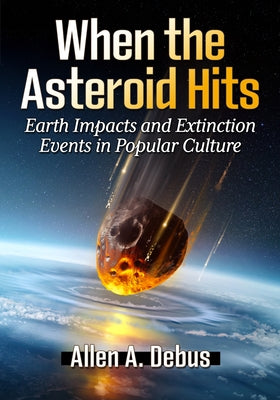 When the Asteroid Hits: Earth Impacts and Extinction Events in Popular Culture by Debus, Allen a.