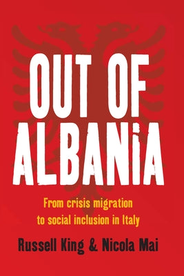 Out of Albania: From Crisis Migration to Social Inclusion in Italy by King, Russell