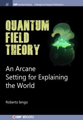 Quantum Field Theory: An Arcane Setting for Explaining the World by Iengo, Roberto