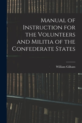 Manual of Instruction for the Volunteers and Militia of the Confederate States by Gilham, William