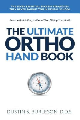 The Ultimate Ortho Handbook: The 7 Essential Success Strategies They Never Taught You in Dental School by Burleson, Dustin S.