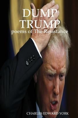 Dump Trump: poems of The Resistance by York, Charles Edward
