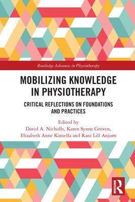 Mobilizing Knowledge in Physiotherapy: Critical Reflections on Foundations and Practices by A. Nicholls, David