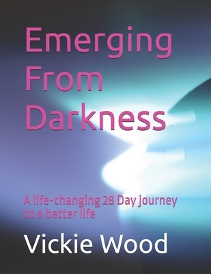 Emerging From Darkness: A life-changing 28 Day journey to a better life by Wood, Vickie