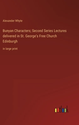 Bunyan Characters; Second Series Lectures delivered in St. George's Free Church Edinburgh: in large print by Whyte, Alexander
