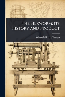 The Silkworm; its History and Product by Winsted Silk Co, Chicago [From Old