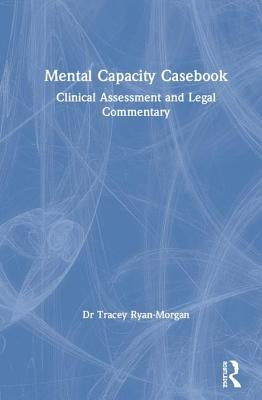 Mental Capacity Casebook: Clinical Assessment and Legal Commentary by Ryan-Morgan, Tracey