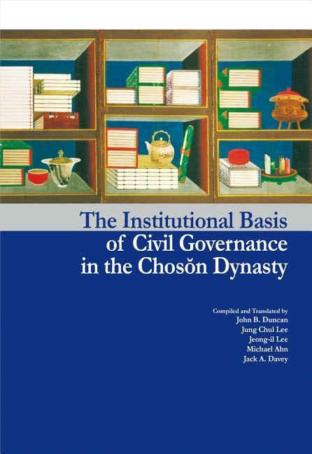 The Institutional Basis of Civil Governance in the Choson Dynasty by Duncan, John B.
