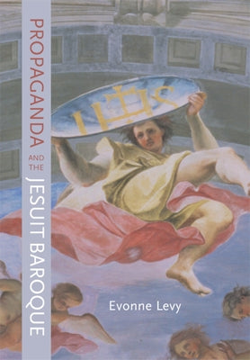 Propaganda and the Jesuit Baroque by Levy, Evonne