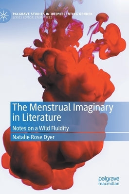 The Menstrual Imaginary in Literature: Notes on a Wild Fluidity by Dyer, Natalie Rose