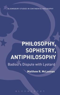 Philosophy, Sophistry, Antiphilosophy: Badiou's Dispute with Lyotard by McLennan, Matthew R.
