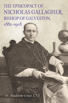 The Episcopacy of Nicholas Gallager, Bishop of Galveston, 1882_1918 by Grace, CVI Madeleine, Sr.