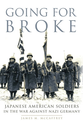 Going for Broke: Japanese American Soldiers in the War against Nazi Germany by McCaffrey, James M.