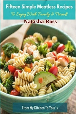 Fifteen Simple Meatless Recipes, To Enjoy With Family and Friends by Ross, Natasha
