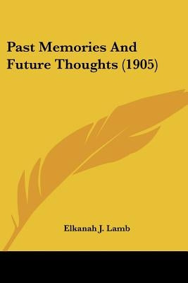 Past Memories And Future Thoughts (1905) by Lamb, Elkanah J.