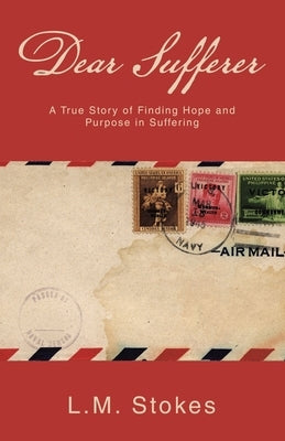 Dear Sufferer: A True Story of Finding Hope and Purpose in Suffering by Stokes, L. M.