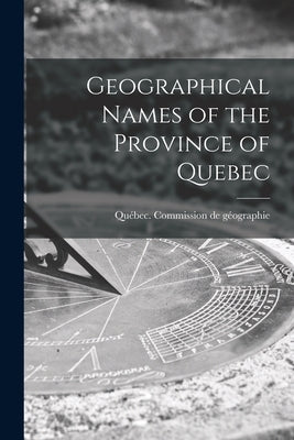 Geographical Names of the Province of Quebec by Québec (Province) Commission de Ge&