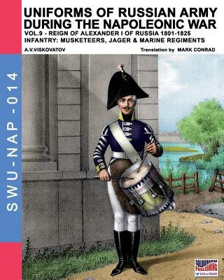 Uniforms of Russian army during the Napoleonic war vol.9: Army infantry: Muskeeters, jager & marine regiments 1801-1825 by Viskovatov, Aleksandr Vasilevich