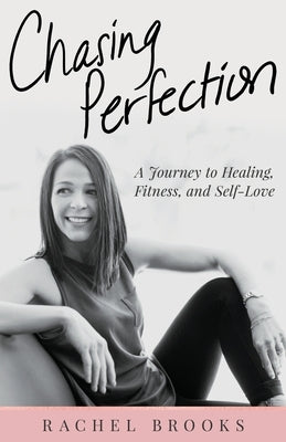 Chasing Perfection: A Journey to Healing, Fitness, and Self-Love by Brooks, Rachel