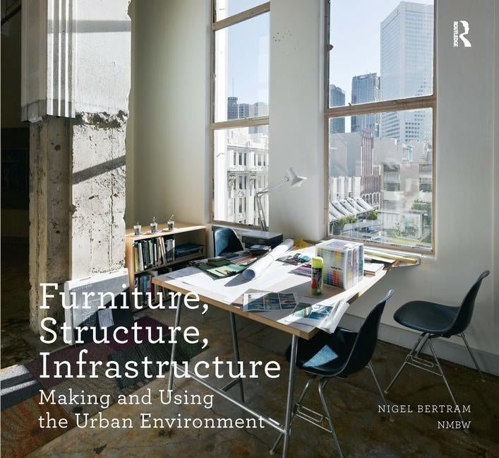 Furniture, Structure, Infrastructure: Making and Using the Urban Environment by Bertram, Nigel