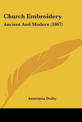 Church Embroidery: Ancient And Modern (1867) by Dolby, Anastasia