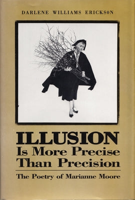 Illusion Is More Precise Than Precision: The Poetry of Marianne Moore by Erickson, Darlene E.
