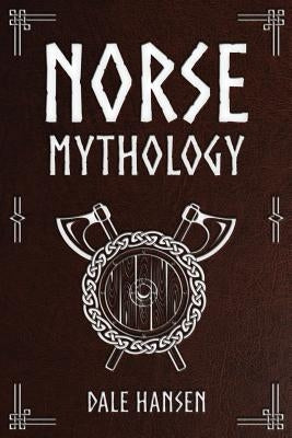 Norse Mythology: Tales of Norse Gods, Heroes, Beliefs, Rituals & the Viking Legacy. by Hansen, Dale