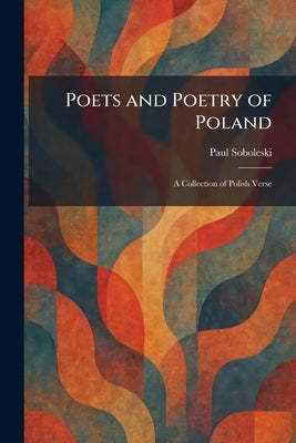 Poets and Poetry of Poland: A Collection of Polish Verse by Soboleski, Paul