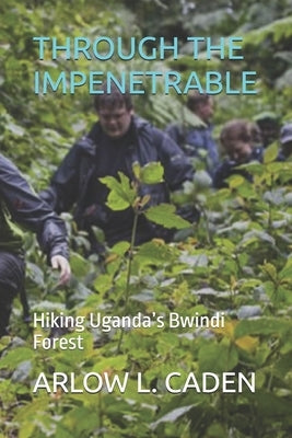 Through the Impenetrable: Hiking Uganda's Bwindi Forest by L. Caden, Arlow