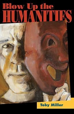 Blow Up the Humanities by Miller, Toby