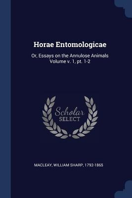 Horae Entomologicae: Or, Essays on the Annulose Animals Volume v. 1, pt. 1-2 by Macleay, William Sharp 1792-1865