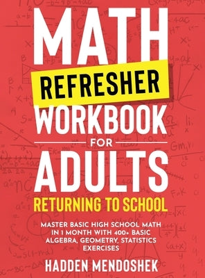 Math Refresher Workbook for Adults Returning to School: Master Basic High School Math in 1 Month With 500+ Basic Algebra, Geometry, Statistics Exercis by Mendoshek, Hadden