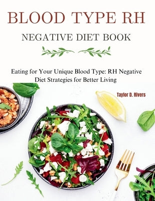 Blood Type RH Negative Diet Book: Eating for Your Unique Blood Type: RH Negative Diet Strategies for Better Living by D. Rivers, Taylor