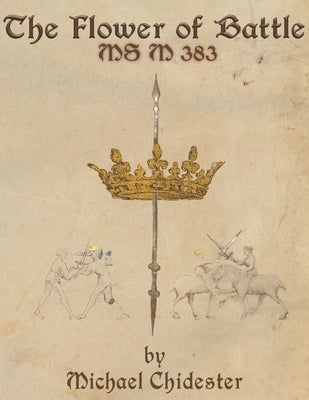 The Flower of Battle: MS M 383 by Chidester, Michael