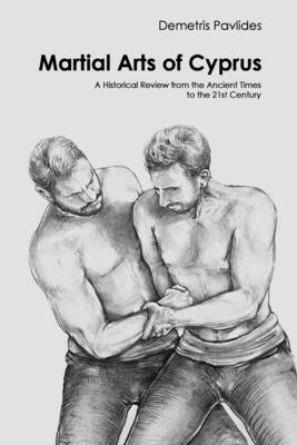 Martial Arts of Cyprus: A Historical Review from the Ancient Times to the 21st Century by Pavlides, Demetris