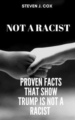 Not a Racist: Proven Facts that Show that Trump is Not a Racist by Cox, Steven J.