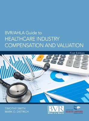 BVR/Ahla Guide to Healthcare Industry Compensation and Valuation by Smith, Timothy