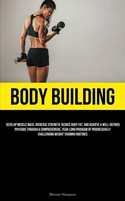 Body Building: Develop Muscle Mass, Increase Strength, Reduce Body Fat, And Achieve A Well-Defined Physique Through A Comprehensive, by Simpson, Ronnie