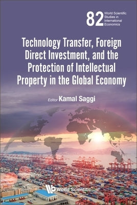 Technology Transfer, Foreign Direct Investment, and the Protection of Intellectual Property in the Global Economy by Saggi, Kamal