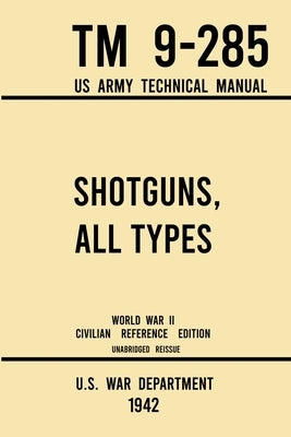 Shotguns, All Types - TM 9-285 US Army Technical Manual (1942 World War II Civilian Reference Edition): Unabridged Field Manual On Vintage and Classic by U S War Department